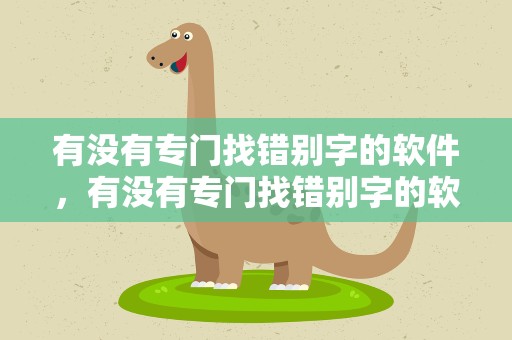有没有专门找错别字的软件，有没有专门找错别字的软件啊