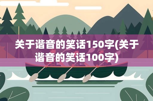 关于谐音的笑话150字(关于谐音的笑话100字)