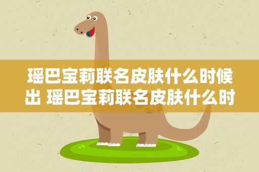 瑶巴宝莉联名皮肤什么时候出 瑶巴宝莉联名皮肤什么时候出的