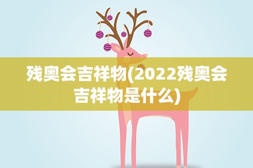 残奥会吉祥物(2022残奥会吉祥物是什么)