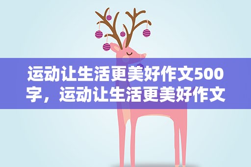 运动让生活更美好作文500字，运动让生活更美好作文500字左右