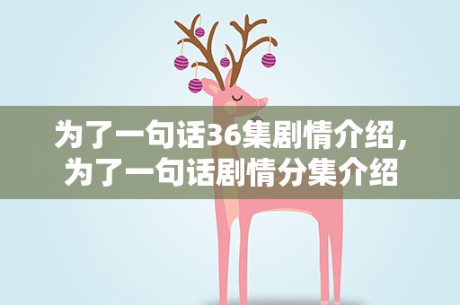为了一句话36集剧情介绍，为了一句话剧情分集介绍