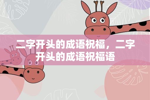 二字开头的成语祝福，二字开头的成语祝福语