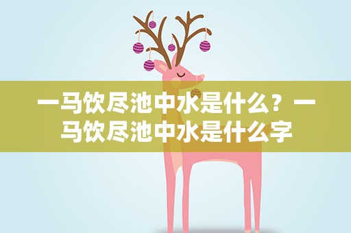 一马饮尽池中水是什么？一马饮尽池中水是什么字