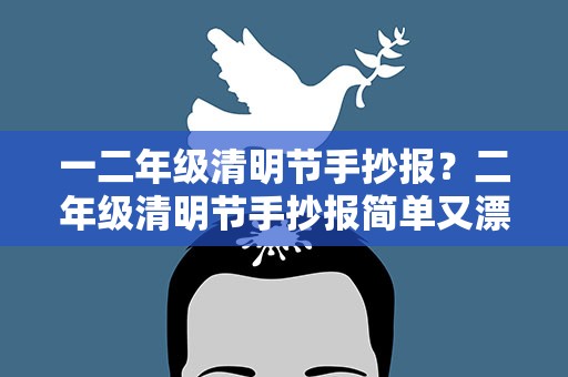 一二年级清明节手抄报？二年级清明节手抄报简单又漂亮