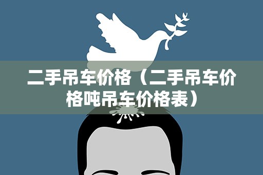二手吊车价格（二手吊车价格吨吊车价格表）