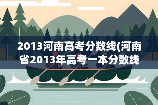 2013河南高考分数线(河南省2013年高考一本分数线是多少)