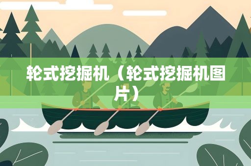 轮式挖掘机（轮式挖掘机图片）