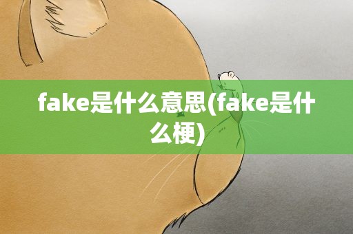 fake是什么意思(fake是什么梗)