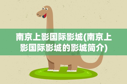 南京上影国际影城(南京上影国际影城的影城简介)