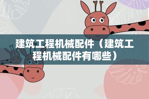 建筑工程机械配件（建筑工程机械配件有哪些）