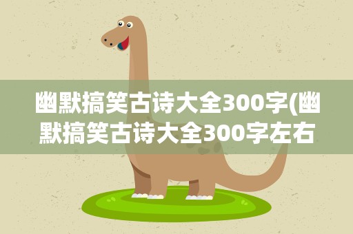 幽默搞笑古诗大全300字(幽默搞笑古诗大全300字左右)