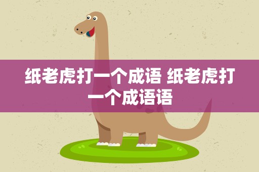 纸老虎打一个成语 纸老虎打一个成语语