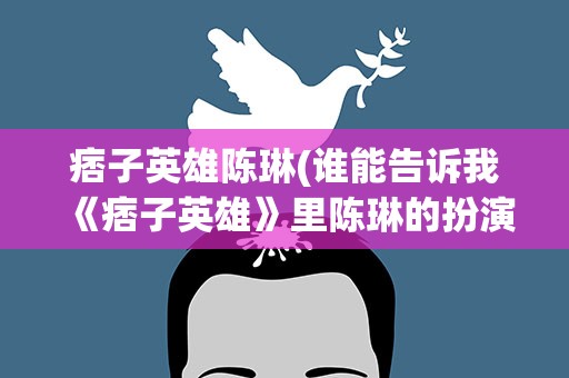 痞子英雄陈琳(谁能告诉我《痞子英雄》里陈琳的扮演者是谁)