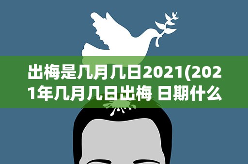 出梅是几月几日2021(2021年几月几日出梅 日期什么时候)