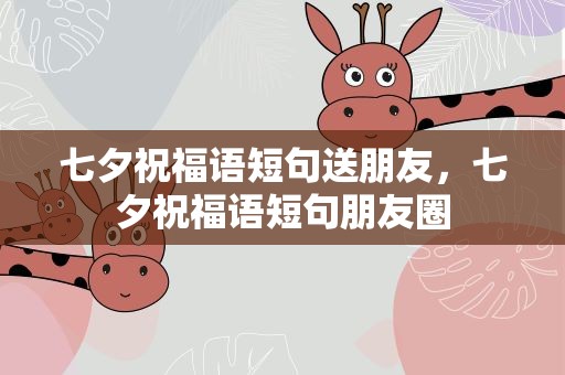 七夕祝福语短句送朋友，七夕祝福语短句朋友圈