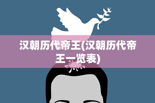 汉朝历代帝王(汉朝历代帝王一览表)