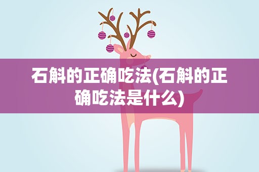石斛的正确吃法(石斛的正确吃法是什么)
