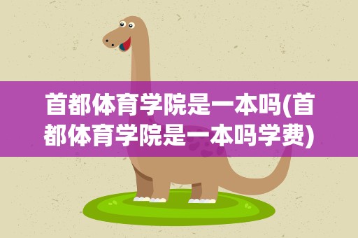 首都体育学院是一本吗(首都体育学院是一本吗学费)