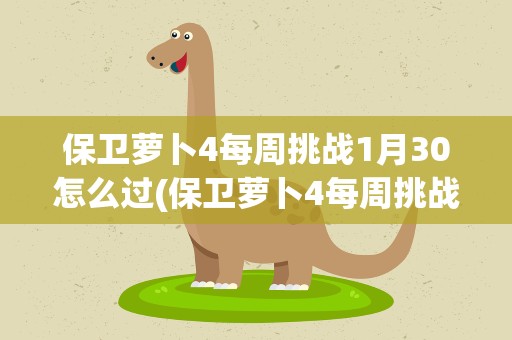 保卫萝卜4每周挑战1月30怎么过(保卫萝卜4每周挑战2月8日周赛攻略)