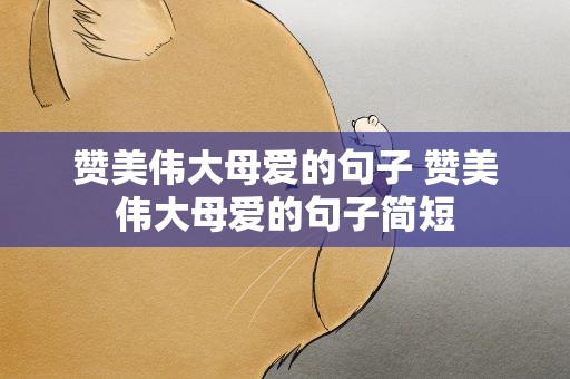 赞美伟大母爱的句子 赞美伟大母爱的句子简短
