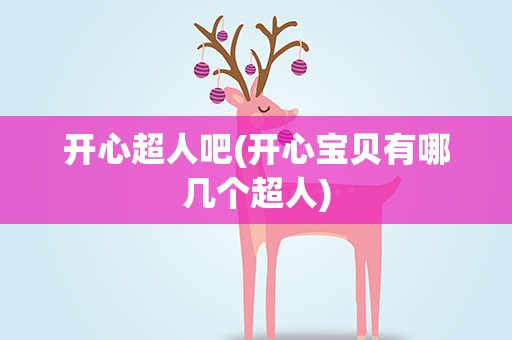 开心超人吧(开心宝贝有哪几个超人)