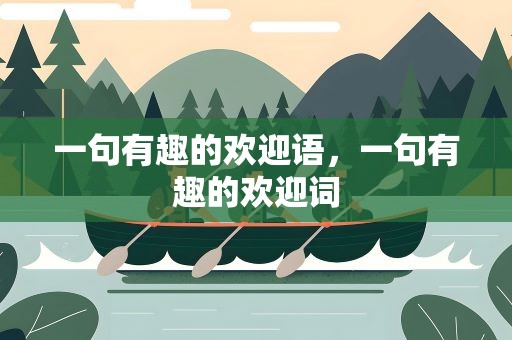 一句有趣的欢迎语，一句有趣的欢迎词