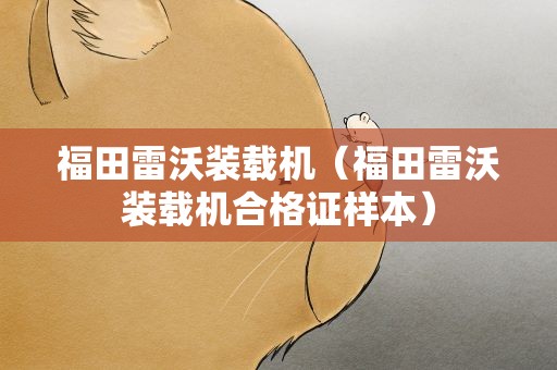 福田雷沃装载机（福田雷沃装载机合格证样本）