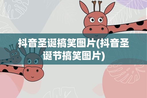抖音圣诞搞笑图片(抖音圣诞节搞笑图片)