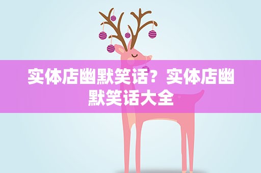 实体店幽默笑话？实体店幽默笑话大全