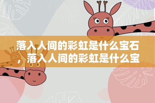 落入人间的彩虹是什么宝石，落入人间的彩虹是什么宝石呢