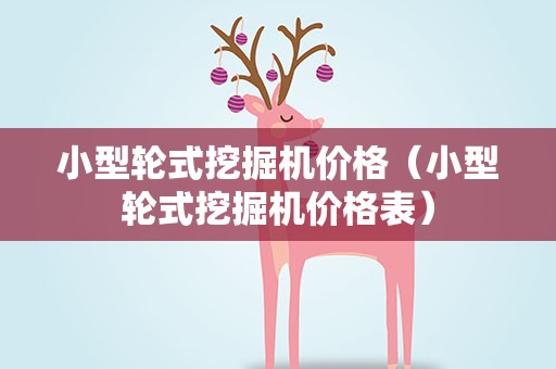 小型轮式挖掘机价格（小型轮式挖掘机价格表）