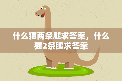 什么猫两条腿求答案，什么猫2条腿求答案