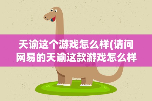 天谕这个游戏怎么样(请问网易的天谕这款游戏怎么样)