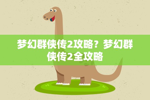 梦幻群侠传2攻略？梦幻群侠传2全攻略