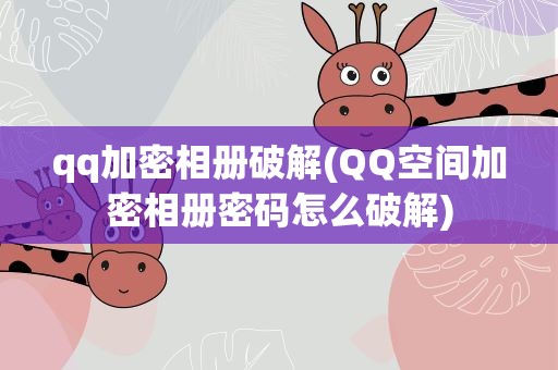 qq加密相册破解(QQ空间加密相册密码怎么破解)
