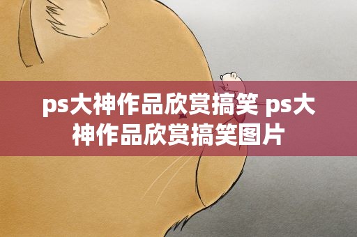 ps大神作品欣赏搞笑 ps大神作品欣赏搞笑图片