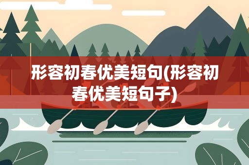 形容初春优美短句(形容初春优美短句子)