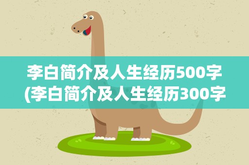 李白简介及人生经历500字(李白简介及人生经历300字)