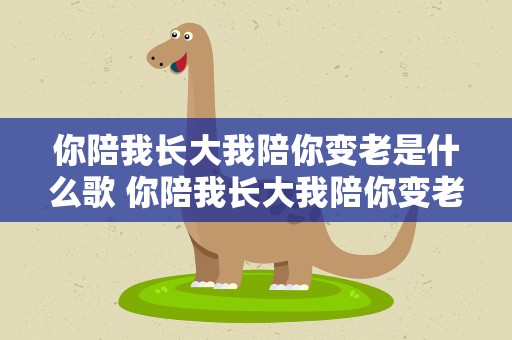 你陪我长大我陪你变老是什么歌 你陪我长大我陪你变老是什么歌曲