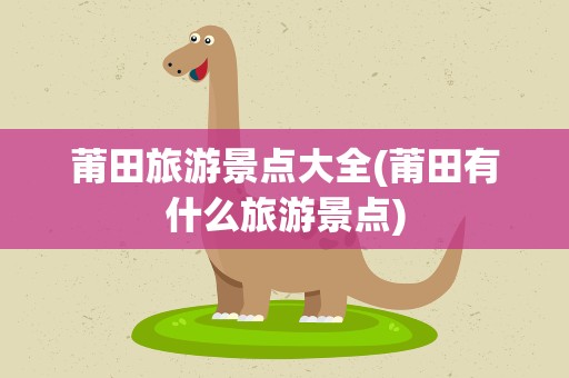 莆田旅游景点大全(莆田有什么旅游景点)
