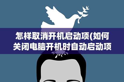 怎样取消开机启动项(如何关闭电脑开机时自动启动项)