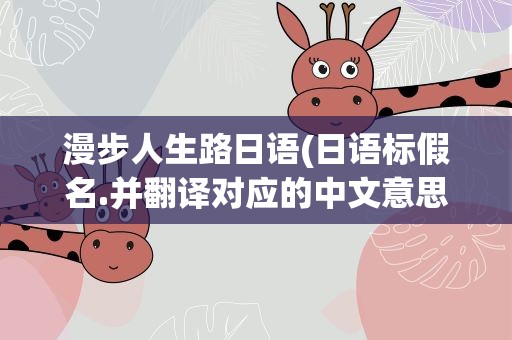 漫步人生路日语(日语标假名.并翻译对应的中文意思.)