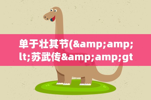 单于壮其节(&amp;lt;苏武传&amp;gt;中,单于壮其节的壮如何翻译)