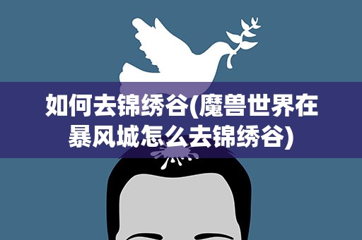 如何去锦绣谷(魔兽世界在暴风城怎么去锦绣谷)