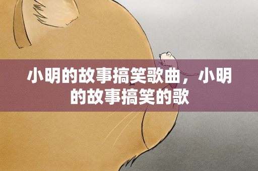 小明的故事搞笑歌曲，小明的故事搞笑的歌