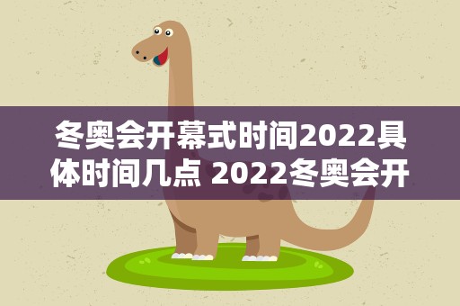 冬奥会开幕式时间2022具体时间几点 2022冬奥会开幕式的具体时间是何时