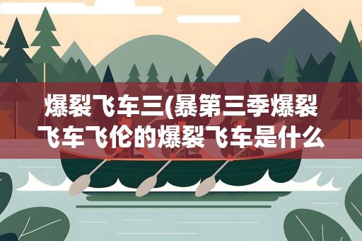 爆裂飞车三(暴第三季爆裂飞车飞伦的爆裂飞车是什么)