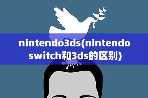 nintendo3ds(nintendo switch和3ds的区别)