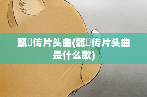 甄嬛传片头曲(甄嬛传片头曲是什么歌)
